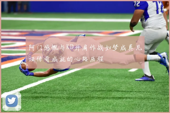 阿门感慨与KD并肩作战如梦成真见证传奇成就的心路历程