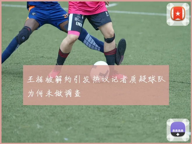 王栋被解约引发热议记者质疑球队为何未做调查