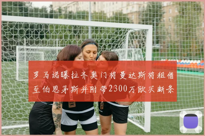 罗马诺曝拉齐奥门将曼达斯将租借至伯恩茅斯并附带2300万欧买断条款